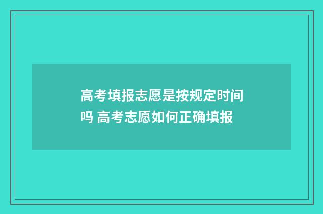 高考填报志愿是按规定时间吗 高考志愿如何正确填报