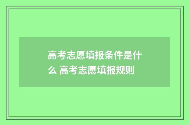 高考志愿填报条件是什么 高考志愿填报规则
