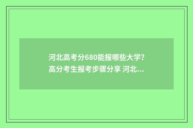 河北高考分680能报哪些大学？高分考生报考步骤分享 河北高考685分
