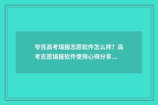 夸克高考填报志愿软件怎么样？高考志愿填报软件使用心得分享 夸克高考填报志愿系统