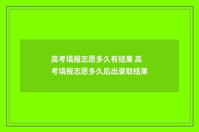高考填报志愿多久有结果 高考填报志愿多久后出录取结果