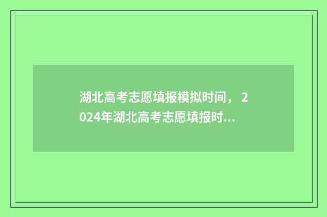 湖北高考志愿填报模拟时间， 2024年湖北高考志愿填报时间及入口