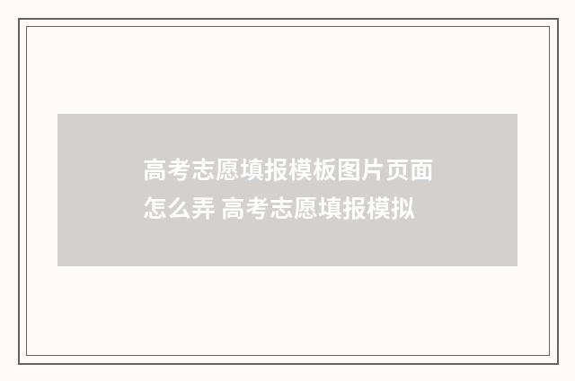 高考志愿填报模板图片页面怎么弄 高考志愿填报模拟