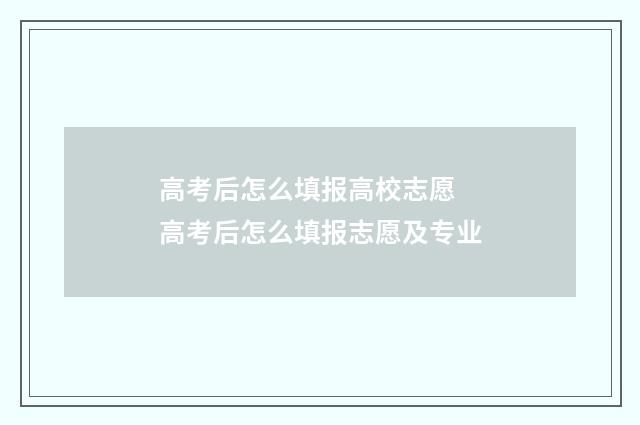高考后怎么填报高校志愿 高考后怎么填报志愿及专业