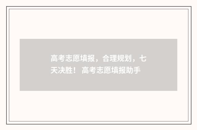高考志愿填报，合理规划，七天决胜！ 高考志愿填报助手