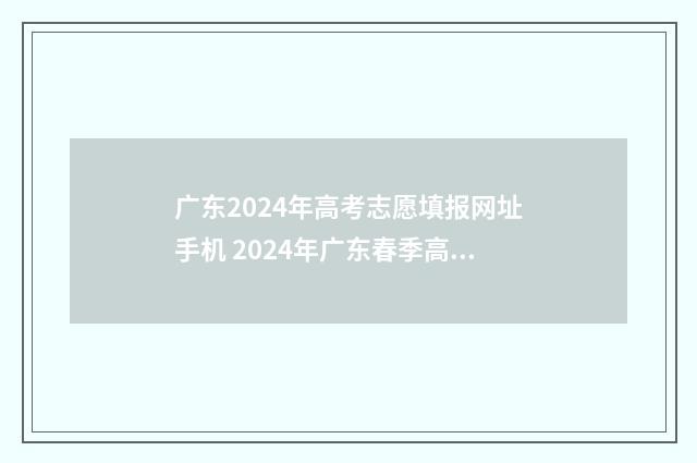 广东2024年高考志愿填报网址手机 2024年广东春季高考