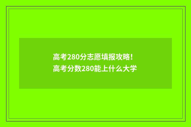 高考280分志愿填报攻略! 高考分数280能上什么大学