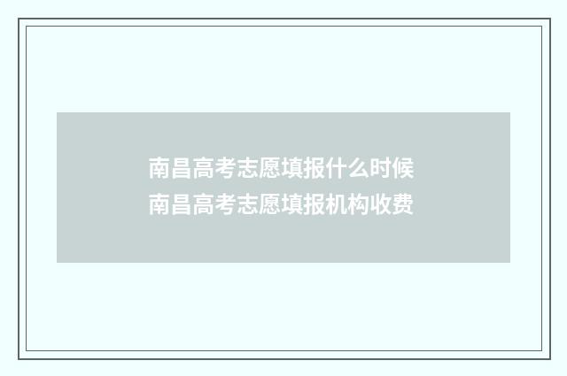 南昌高考志愿填报什么时候 南昌高考志愿填报机构收费