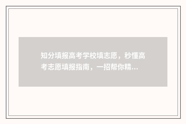 知分填报高考学校填志愿，秒懂高考志愿填报指南，一招帮你精准填报