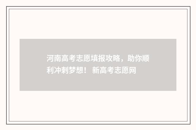 河南高考志愿填报攻略，助你顺利冲刺梦想！ 新高考志愿网
