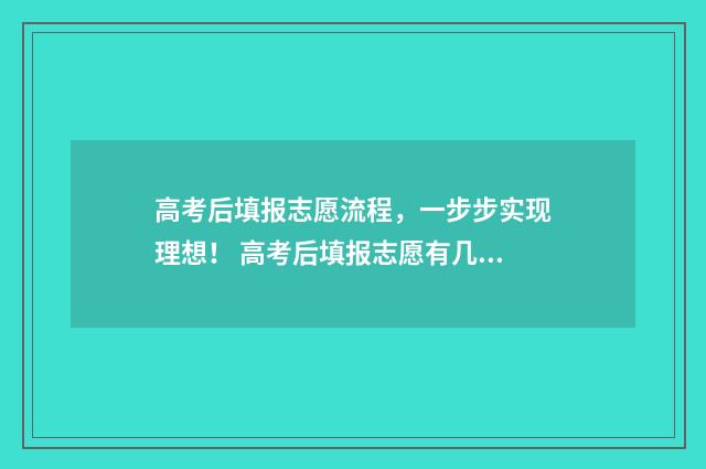 高考后填报志愿流程，一步步实现理想！ 高考后填报志愿有几天时间