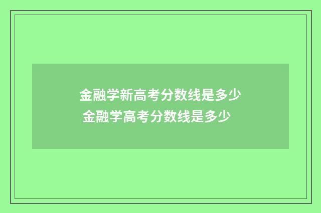 金融学新高考分数线是多少 金融学高考分数线是多少