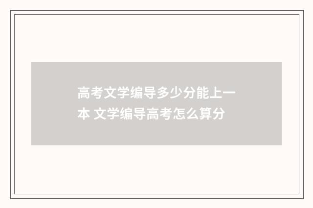 高考文学编导多少分能上一本 文学编导高考怎么算分