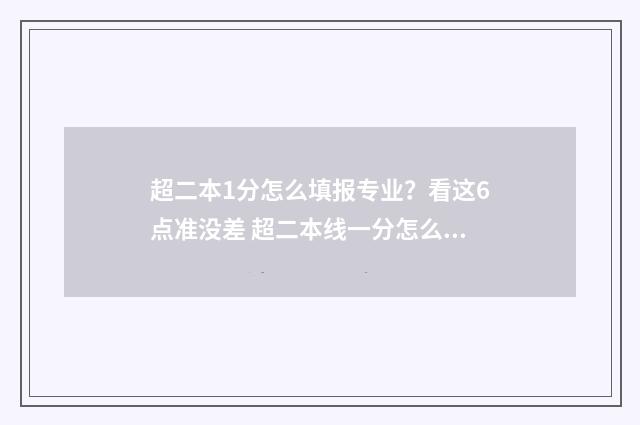 超二本1分怎么填报专业？看这6点准没差 超二本线一分怎么选大学