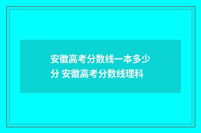 安徽高考分数线一本多少分 安徽高考分数线理科