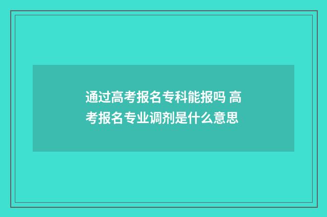 通过高考报名专科能报吗 高考报名专业调剂是什么意思