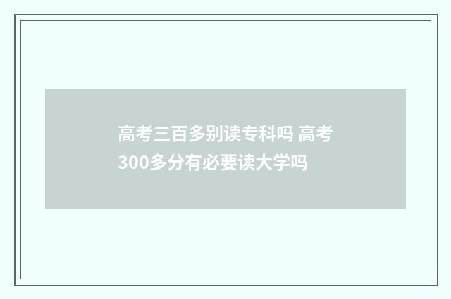 高考三百多别读专科吗 高考300多分有必要读大学吗
