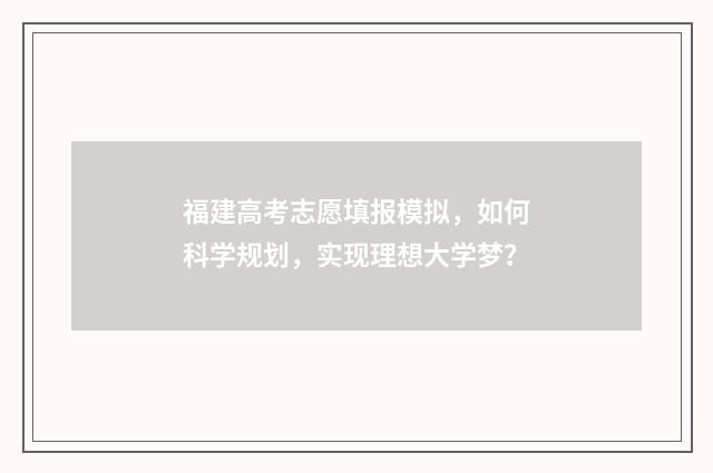 福建高考志愿填报模拟，如何科学规划，实现理想大学梦？