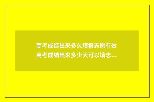 高考成绩出来多久填报志愿有效 高考成绩出来多少天可以填志愿