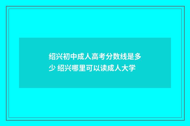 绍兴初中成人高考分数线是多少 绍兴哪里可以读成人大学