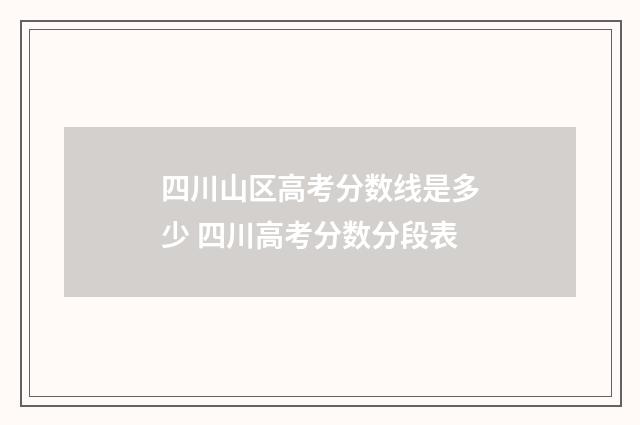 四川山区高考分数线是多少 四川高考分数分段表