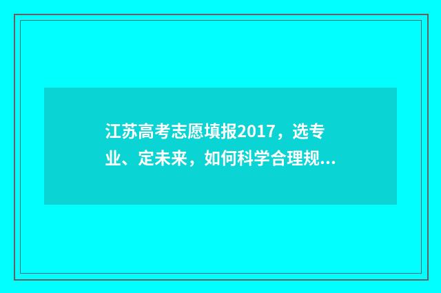 江苏高考志愿填报2017，选专业、定未来，如何科学合理规划？ 高考报志愿