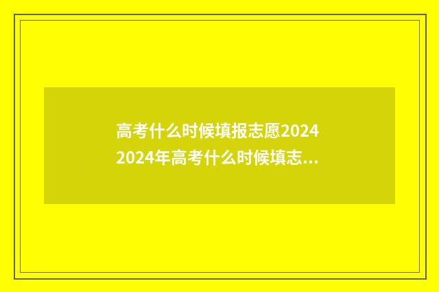 高考什么时候填报志愿2024 2024年高考什么时候填志愿
