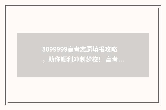 8099999高考志愿填报攻略，助你顺利冲刺梦校！ 高考志愿信息网站