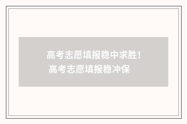 高考志愿填报稳中求胜! 高考志愿填报稳冲保