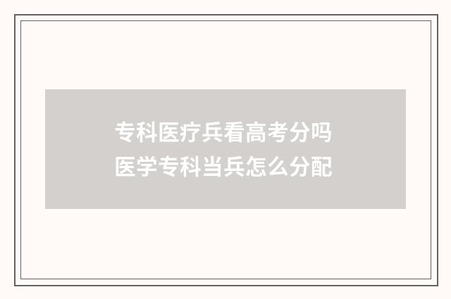 专科医疗兵看高考分吗 医学专科当兵怎么分配