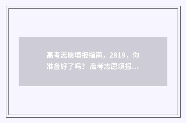 高考志愿填报指南，2819，你准备好了吗？ 高考志愿填报志愿表
