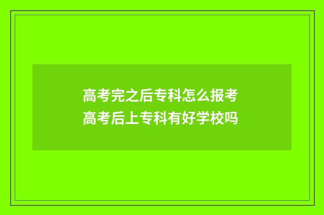 高考完之后专科怎么报考 高考后上专科有好学校吗