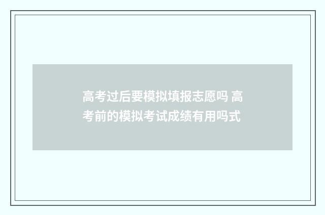 高考过后要模拟填报志愿吗 高考前的模拟考试成绩有用吗式