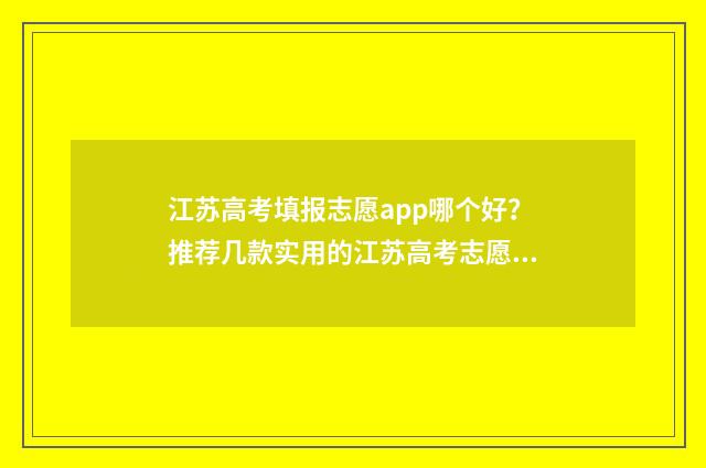 江苏高考填报志愿app哪个好?推荐几款实用的江苏高考志愿填报软件 江苏高考填报志愿入口