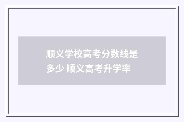 顺义学校高考分数线是多少 顺义高考升学率