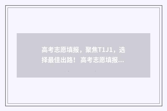 高考志愿填报，聚焦T1J1，选择最佳出路！ 高考志愿填报模拟