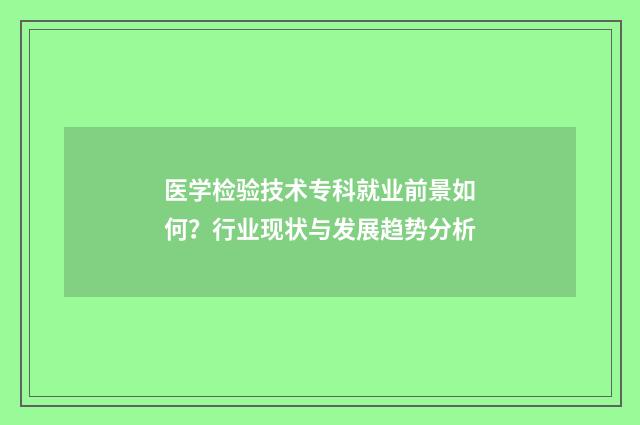 医学检验技术专科就业前景如何？行业现状与发展趋势分析