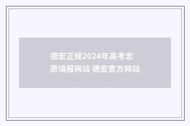 德宏正规2024年高考志愿填报网站 德宏官方网站