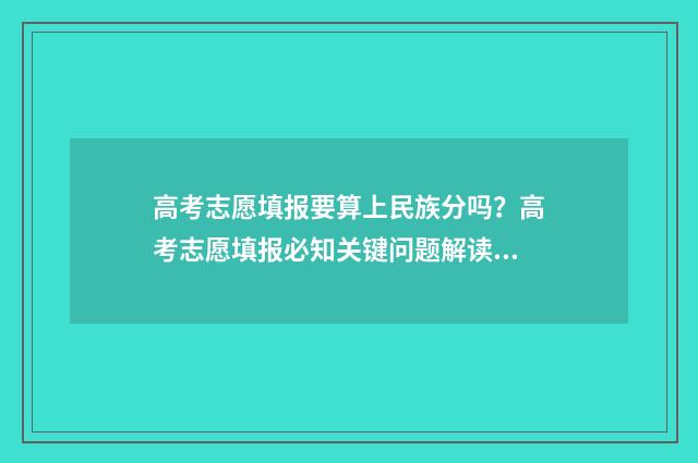 高考志愿填报要算上民族分吗？高考志愿填报必知关键问题解读 高考志愿填报要锁定吗