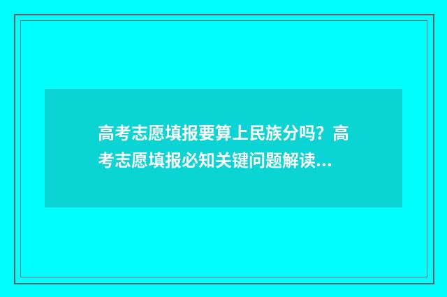 高考志愿填报要算上民族分吗？高考志愿填报必知关键问题解读 高考志愿填报要锁定吗