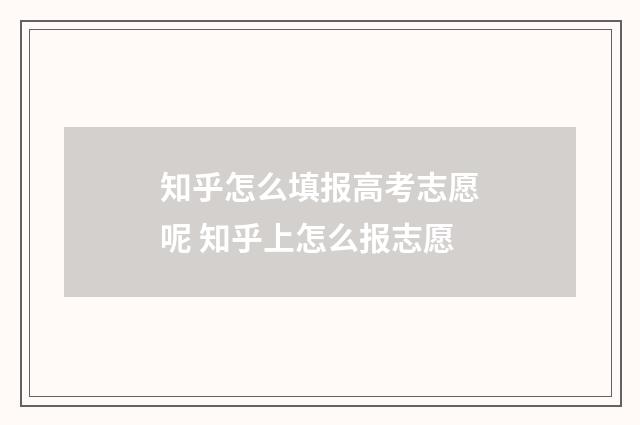 知乎怎么填报高考志愿呢 知乎上怎么报志愿