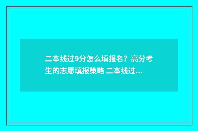 二本线过9分怎么填报名？高分考生的志愿填报策略 二本线过9分怎么办