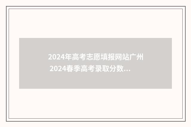2024年高考志愿填报网站广州 2024春季高考录取分数线