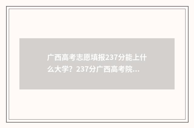 广西高考志愿填报237分能上什么大学?237分广西高考院校推荐 广西高考志愿填报系统官网