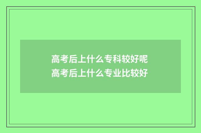 高考后上什么专科较好呢 高考后上什么专业比较好
