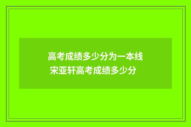 高考成绩多少分为一本线 宋亚轩高考成绩多少分