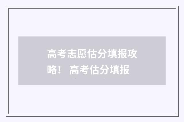 高考志愿估分填报攻略！ 高考估分填报