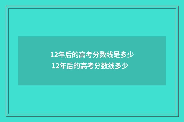12年后的高考分数线是多少 12年后的高考分数线多少