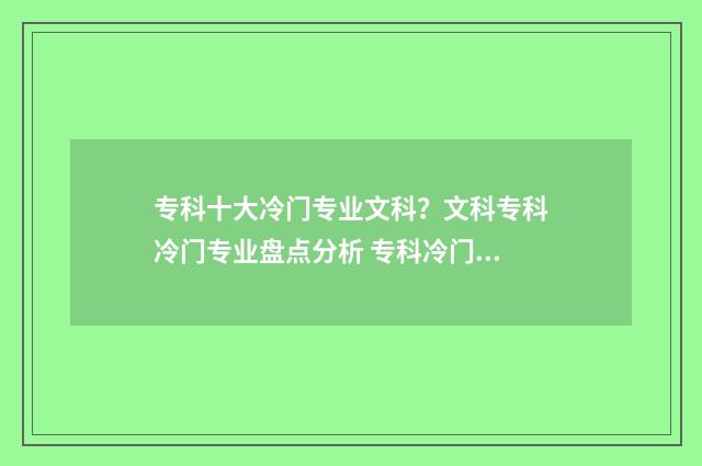专科十大冷门专业文科?文科专科冷门专业盘点分析 专科冷门专业排行榜