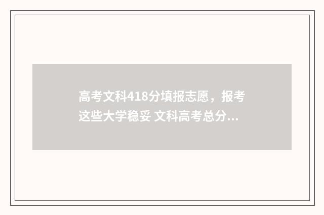 高考文科418分填报志愿，报考这些大学稳妥 文科高考总分413分什么学校